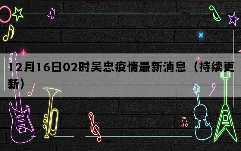 12月16日02時(shí)吳忠疫情最新消息（持續(xù)更新）