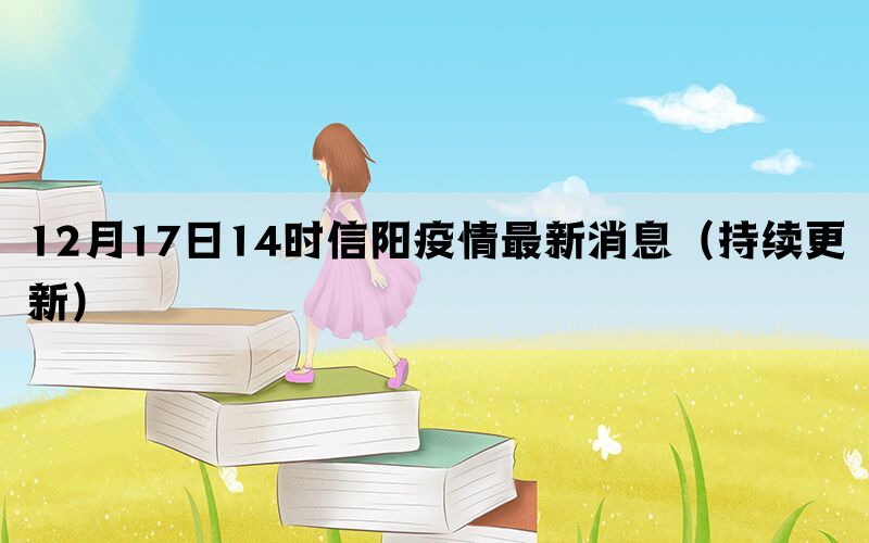 12月17日14時(shí)信陽疫情最新消息（持續(xù)更新）