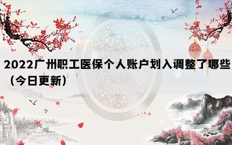 2022廣州職工醫(yī)保個(gè)人賬戶(hù)劃入調(diào)整了哪些(今日更新)(圖1) 2022廣州職工醫(yī)保個(gè)人賬戶(hù)劃入調(diào)整了哪些(今日更新)(圖1)