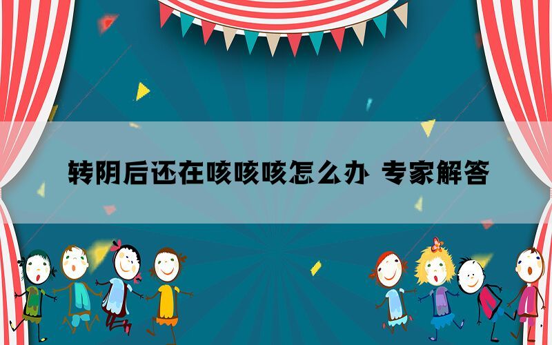 轉(zhuǎn)陰后還在咳咳咳怎么辦 專家解答