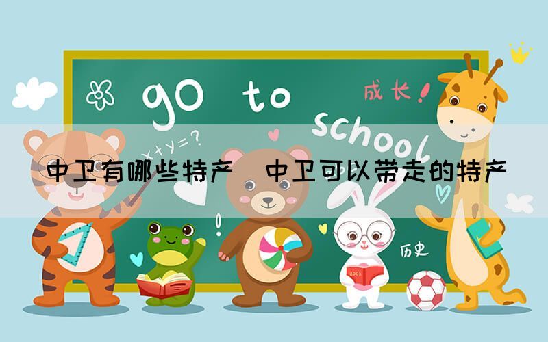 中衛(wèi)有哪些特產(chǎn)(中衛(wèi)可以帶走的特產(chǎn))