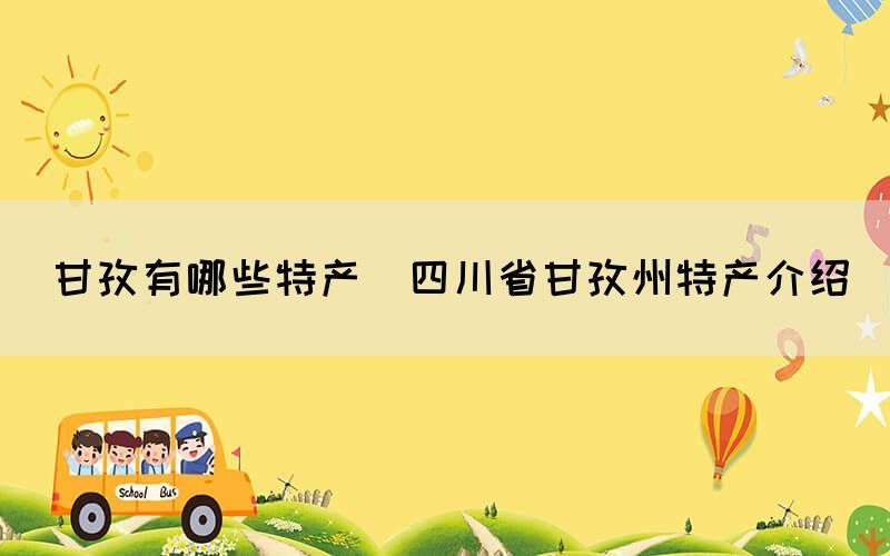 甘孜有哪些特產(chǎn)(四川省甘孜州特產(chǎn)介紹)