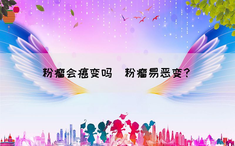 粉瘤會癌變嗎(粉瘤易惡變？)