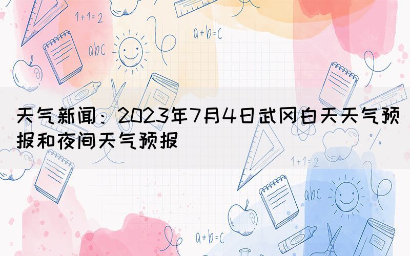 天氣新聞：2023年7月4日武岡白天天氣預報和夜間天氣預報