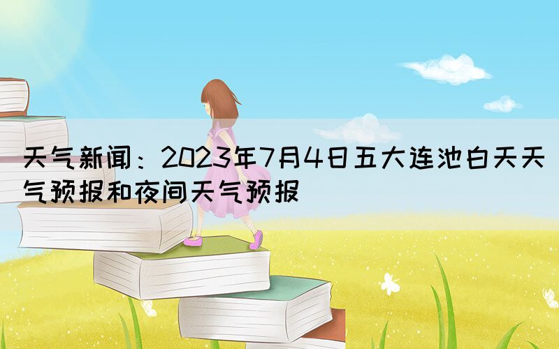 天氣新聞：2023年7月4日五大連池白天天氣預報和夜間天氣預報