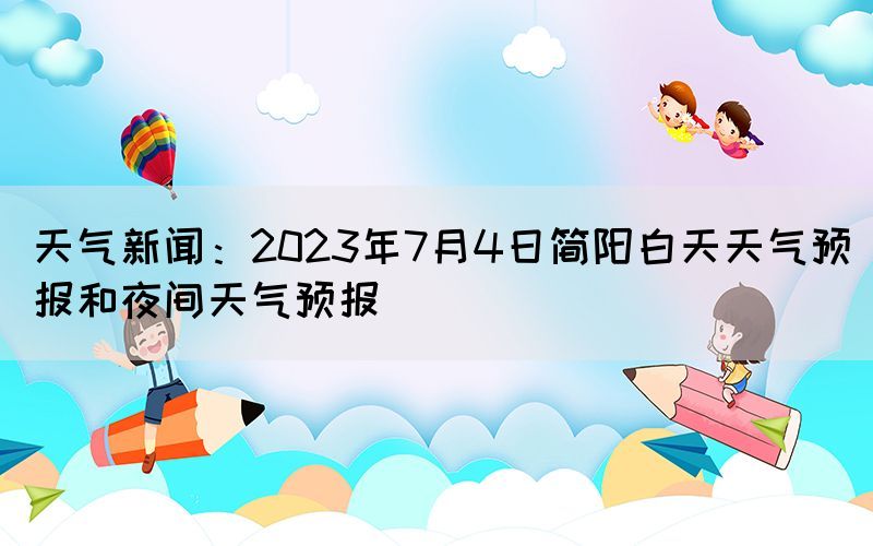 天氣新聞：2023年7月4日簡陽白天天氣預報和夜間天氣預報