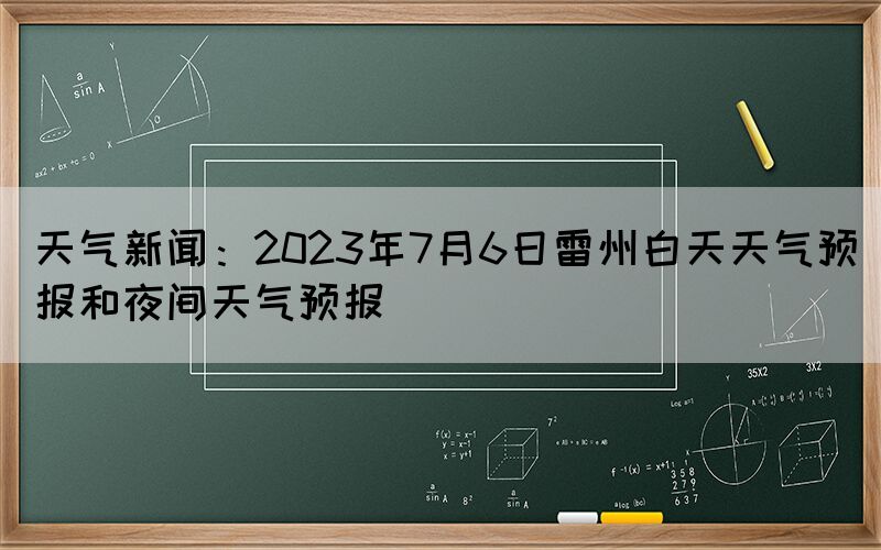 天氣新聞：2023年7月6日雷州白天天氣預(yù)報和夜間天氣預(yù)報
