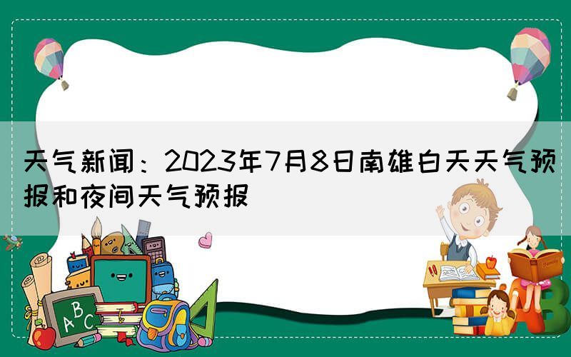 天氣新聞：2023年7月8日南雄白天天氣預(yù)報(bào)和夜間天氣預(yù)報(bào)