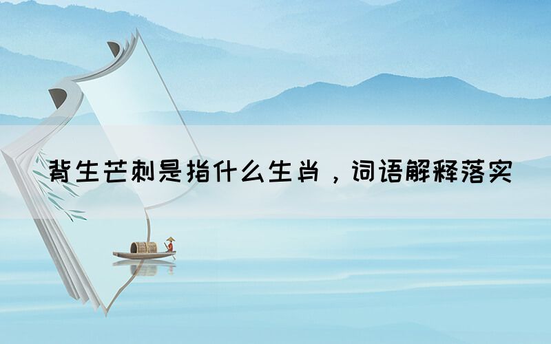 背生芒刺是指什么生肖，詞語解釋落實(圖1)